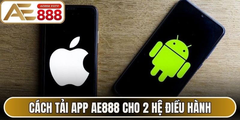 Tải App AE888 - Bí Quyết Cài Đặt Ứng Dụng Cực Mượt Mà 1 Cách tải app AE888 cho 2 hệ điều hành Android và iOS