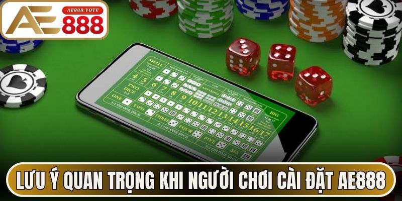 Tải App AE888 - Bí Quyết Cài Đặt Ứng Dụng Cực Mượt Mà 3 Lưu ý quan trọng khi người chơi tiến hành cài đặt AE888