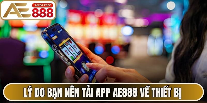 Tải App AE888 - Bí Quyết Cài Đặt Ứng Dụng Cực Mượt Mà 2 Lý do bạn nên tải app AE888 về thiết bị của mình