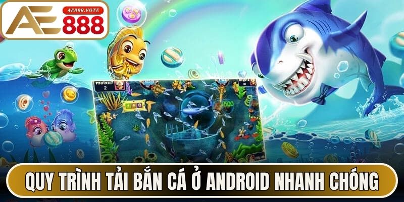 Quy trình tải bắn cá ở Android nhanh chóng
